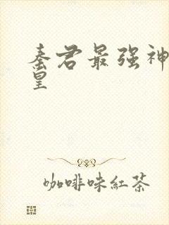 秦君最强神话帝皇