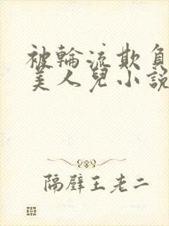 被轮流欺负的大美人儿小说