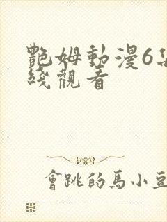 艳姆动漫6集在线观看