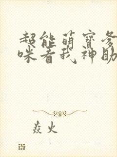 超能萌宝爹地妈咪看我神助攻大结局