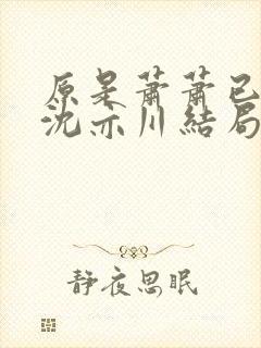 原是萧萧已数年沈亦川结局