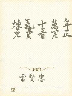 炼气十万年全集免费看完正版动漫