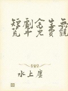 短剧余生无你皆荒年免费观看