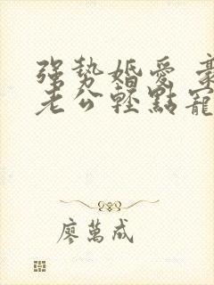 强势婚爱 豪门老公轻点宠