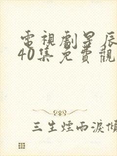 电视剧星辰大海40集免费观看高清