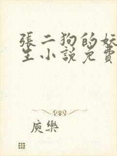 张二狗的妖孽人生小说免费阅读