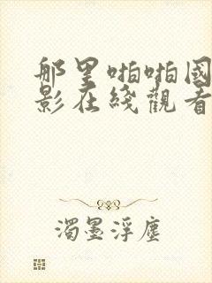 那里啪啪国语电影在线观看