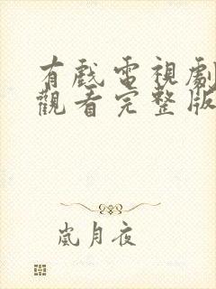 有戏电视剧免费观看完整版高清