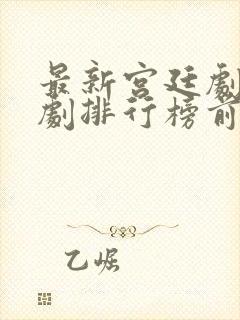 最新宫廷剧电视剧排行榜前十名封面