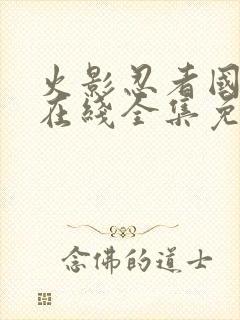 火影忍者国语版在线全集免费观看