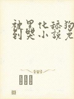 被黑化舔狗欺负到哭小说免费阅读