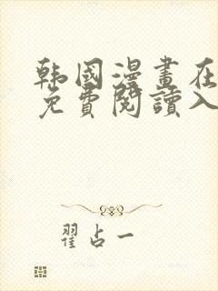 韩国漫画在线版免费阅读入口网站