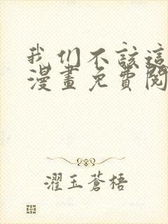 我们不该这样的漫画免费阅读