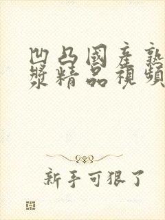 凹凸国产熟女白浆精品视频