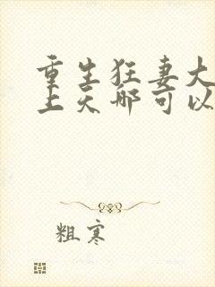 重生狂妻大佬宠上天哪可以找到