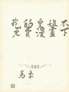 我的皇姐不好惹免费漫画下拉式