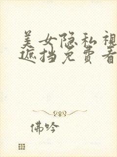 美女隐私视频无遮挡免费看