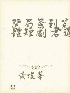 开局签到荒古圣体短剧 君逍遥