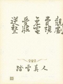 逆爱免费观看完整版电视剧全集在线观看封面