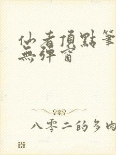 仙者顶点笔趣阁无弹窗