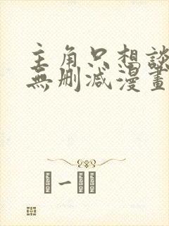 主角只想谈恋爱无删减漫画