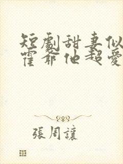 短剧甜妻似火,霍爷他超爱