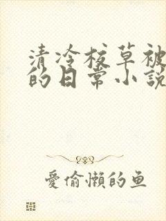 清冷校草被浇灌的日常小说大结局