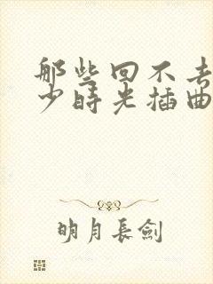 那些回不去的年少时光插曲