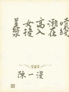 美女高潮喷水白浆后入在线观看