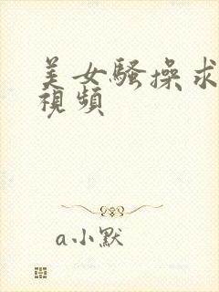 美女骚操求内射视频