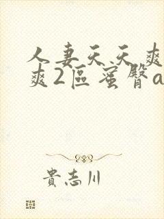 人妻天天爽夜夜爽2区蜜臀a∨