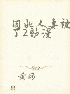 因此人妻被寝取了2动漫