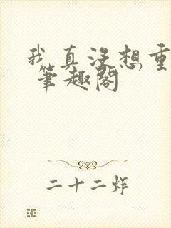 我真没想重生啊 笔趣阁