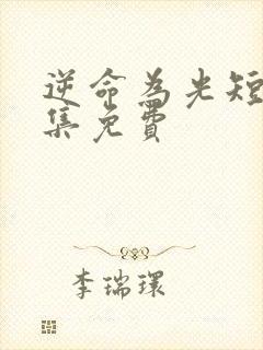 逆命为光短剧全集免费