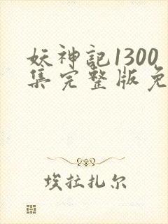 妖神记1300集完整版免费观看下载封面