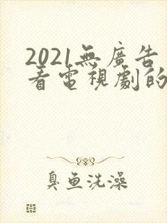 2021无广告看电视剧的app