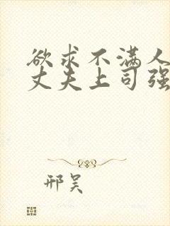 欲求不满人妻被丈夫上司强行中出