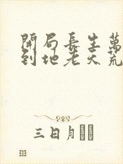 开局长生万古苟到地老天荒最新章节封面