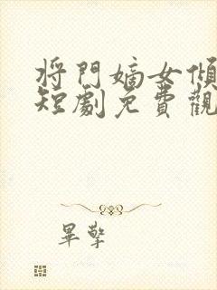 将门嫡女倾天下短剧免费观看全集