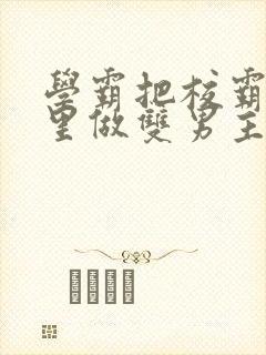 学霸把校霸往死里做双男主车