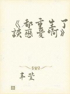 《都重生了谁还谈恋爱啊》