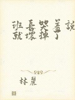 班长哭着说再c就坏掉了