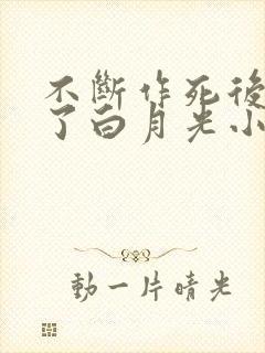 不断作死后我成了白月光小说阅读