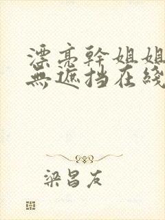 漂亮干姐姐韩漫无遮挡在线下载