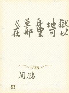 《单身地狱5》在哪里可以看