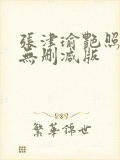 张津瑜艳照全集无删减版