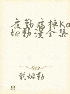 夜勤病栋karte动漫全集免费观看