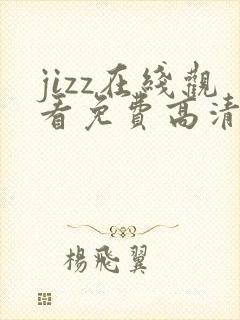 jizz在线观看免费高清电视剧