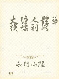 大胆人体艺术国模福利网