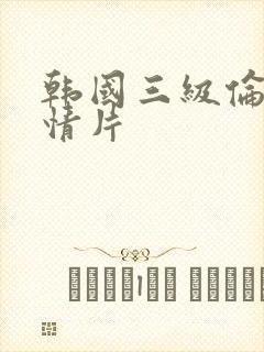 韩国三级伦理激情片